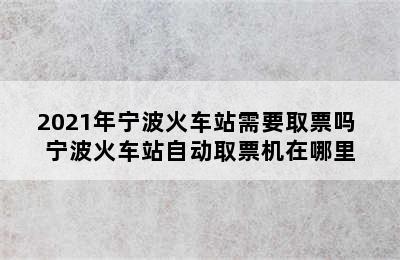 2021年宁波火车站需要取票吗 宁波火车站自动取票机在哪里